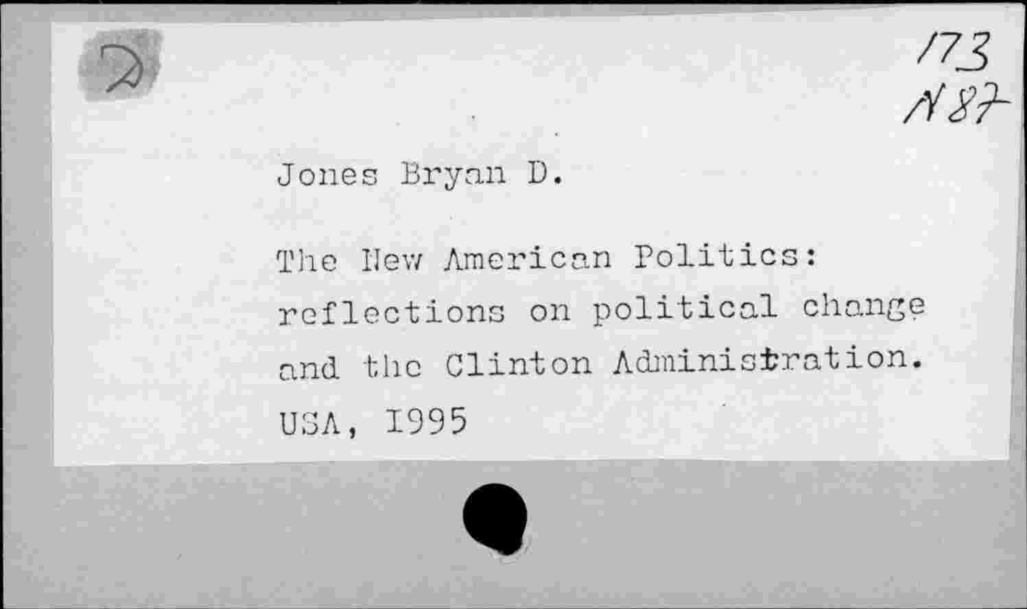 ﻿/73
Jones Bryan D.
The Hew American Politics: reflections on political change and the Clinton Administration. USA, 1995